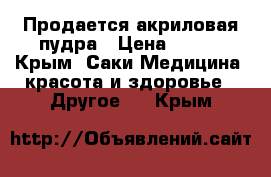 Продается акриловая пудра › Цена ­ 500 - Крым, Саки Медицина, красота и здоровье » Другое   . Крым